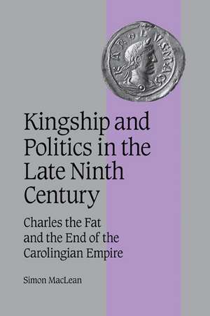 Kingship and Politics in the Late Ninth Century: Charles the Fat and the End of the Carolingian Empire de Simon MacLean