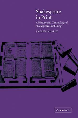 Shakespeare in Print: A History and Chronology of Shakespeare Publishing de Andrew Murphy