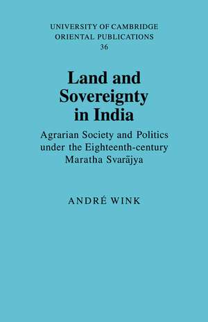 Land and Sovereignty in India: Agrarian Society and Politics under the Eighteenth-Century Maratha Svarājya de André Wink