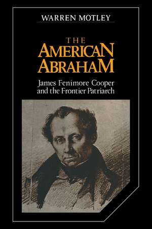 The American Abraham: James Fenimore Cooper and the Frontier Patriarch de Warren Motley