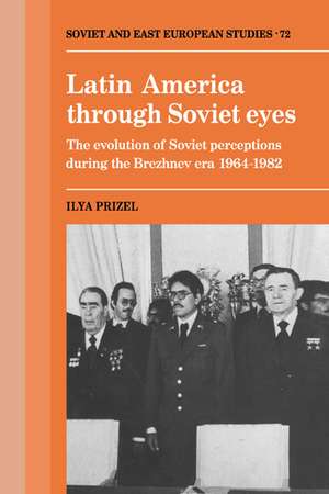 Latin America through Soviet Eyes: The Evolution of Soviet Perceptions during the Brezhnev Era 1964–1982 de Ilya Prizel