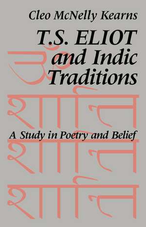 T. S. Eliot and Indic Traditions: A Study in Poetry and Belief de Cleo McNelly Kearns