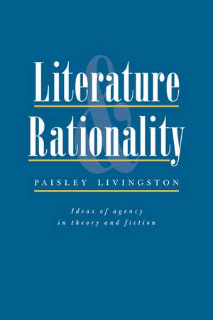 Literature and Rationality: Ideas of Agency in Theory and Fiction de Paisley Livingston