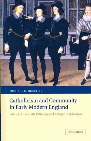 Catholicism and Community in Early Modern England: Politics, Aristocratic Patronage and Religion, c.1550–1640 de Michael C. Questier