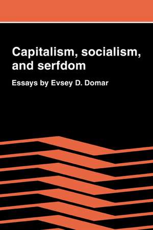 Capitalism, Socialism, and Serfdom: Essays by Evsey D. Domar de Evsey D. Domar