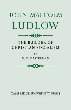 John Malcolm Ludlow: The Builder of Christian Socialism de N. C. Masterman