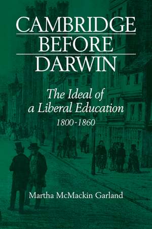 Cambridge Before Darwin: The Ideal of a Liberal Education, 1800–1860 de Martha McMackin Garland