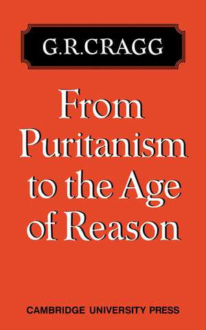 From Puritanism to the Age of Reason: A Study of Changes in Religious Thought within the Church of England 1660 to 1700 de G. R. Cragg