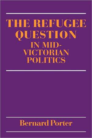 The Refugee Question in mid-Victorian Politics de Bernard Porter