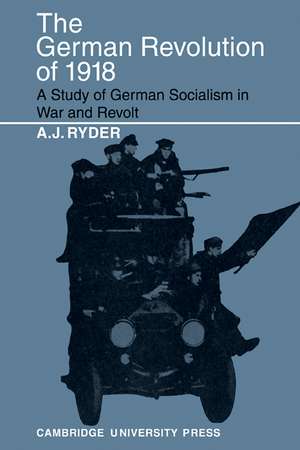 The German Revolution of 1918: A Study of German Socialism in War and Revolt de A. J. Ryder