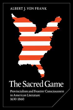 The Sacred Game: Provincialism and Frontier Consciousness in American Literature, 1630–1860 de Albert J. von Frank