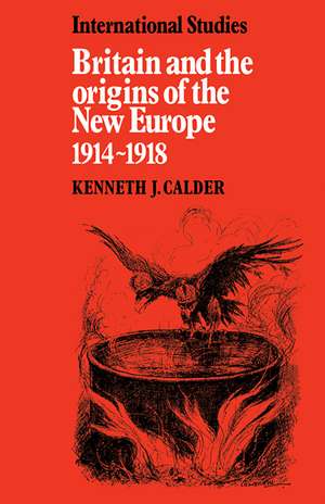 Britain and the Origins of the New Europe 1914–1918 de Kenneth J. Calder