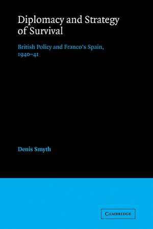 Diplomacy and Strategy of Survival: British Policy and Franco's Spain, 1940-41 de Denis Smyth