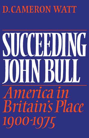 Succeeding John Bull: America in Britain's Place 1900-1975 de D. Cameron Watt