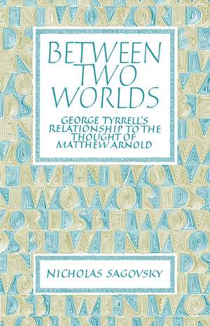 Between Two Worlds: George Tyrrell's Relationship to the Thought of Matthew Arnold de Nicholas Sagovsky