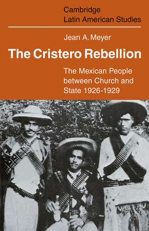 The Cristero Rebellion: The Mexican People Between Church and State 1926–1929 de Jean A. Meyer