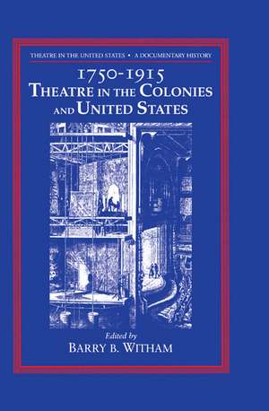 Theatre in the United States: Volume 1, 1750–1915: Theatre in the Colonies and the United States: A Documentary History de Barry B. Witham