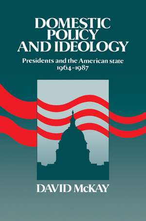 Domestic Policy and Ideology: Presidents and the American State, 1964–1987 de David McKay