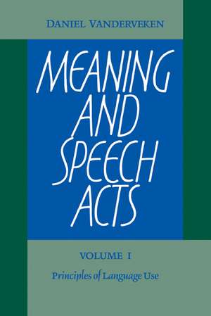 Meaning and Speech Acts: Volume 1, Principles of Language Use de Daniel Vanderveken