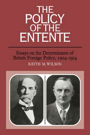 The Policy of the Entente: Essays on the Determinants of British Foreign Policy, 1904–1914 de Keith M. Wilson