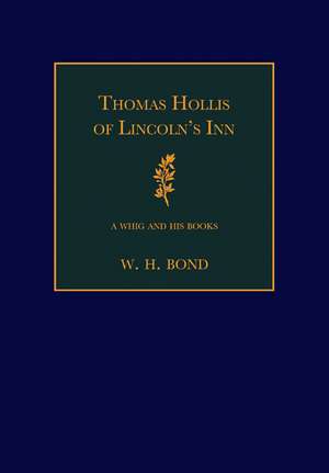 Thomas Hollis of Lincoln's Inn: A Whig and his Books de W. H. Bond