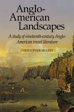 Anglo-American Landscapes: A Study of Nineteenth-Century Anglo-American Travel Literature de Christopher Mulvey