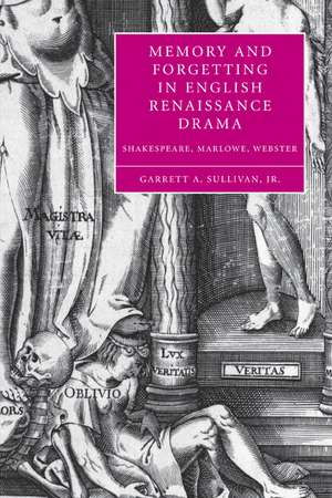 Memory and Forgetting in English Renaissance Drama: Shakespeare, Marlowe, Webster de Garrett A. Sullivan, Jr