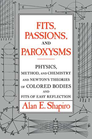 Fits, Passions and Paroxysms: Physics, Method and Chemistry and Newton's Theories of Colored Bodies and Fits of Easy Reflection de Alan E. Shapiro