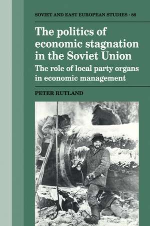 The Politics of Economic Stagnation in the Soviet Union: The Role of Local Party Organs in Economic Management de Peter Rutland