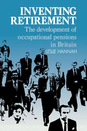 Inventing Retirement: The Development of Occupational Pensions in Britain de Leslie Hannah