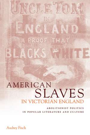 American Slaves in Victorian England: Abolitionist Politics in Popular Literature and Culture de Audrey A. Fisch