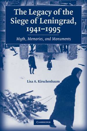 The Legacy of the Siege of Leningrad, 1941–1995: Myth, Memories, and Monuments de Lisa A. Kirschenbaum