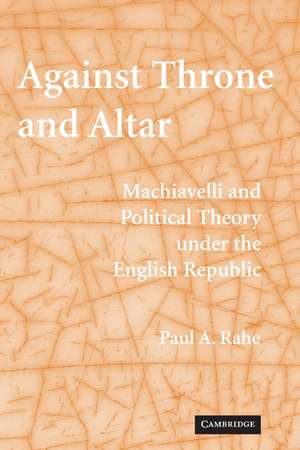 Against Throne and Altar: Machiavelli and Political Theory Under the English Republic de Paul A. Rahe