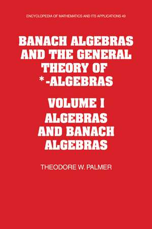 Banach Algebras and the General Theory of *-Algebras: Volume 1, Algebras and Banach Algebras de Theodore W. Palmer