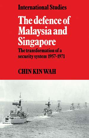 The Defence of Malaysia and Singapore: The Transformation of a Security System 1957–1971 de Kin Wah Chin