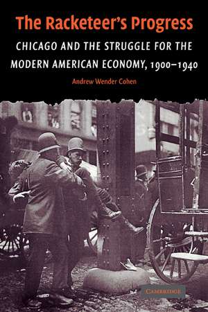 The Racketeer's Progress: Chicago and the Struggle for the Modern American Economy, 1900–1940 de Andrew Wender Cohen