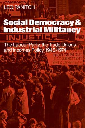 Social Democracy and Industrial Militiancy: The Labour Party, the Trade Unions and Incomes Policy, 1945–1947 de Leo Panitch