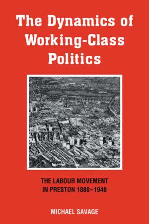 The Dynamics of Working-class Politics: The Labour Movement in Preston, 1880–1940 de Michael Savage