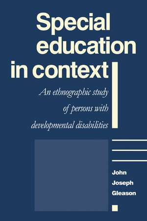 Special Education in Context: An Ethnographic Study of Persons with Developmental Disabilities de John Joseph Gleason