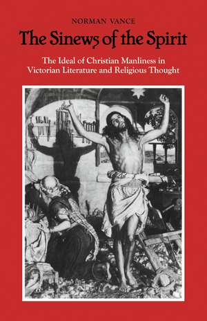 The Sinews of the Spirit: The Ideal of Christian Manliness in Victorian Literature and Religious Thought de Norman Vance