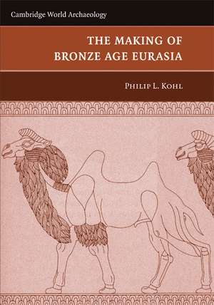 The Making of Bronze Age Eurasia de Philip L. Kohl