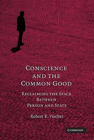 Conscience and the Common Good: Reclaiming the Space Between Person and State de Robert K. Vischer