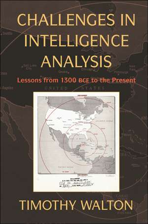 Challenges in Intelligence Analysis: Lessons from 1300 BCE to the Present de Timothy Walton