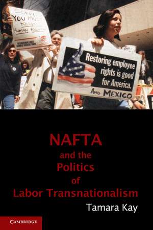 NAFTA and the Politics of Labor Transnationalism de Tamara Kay