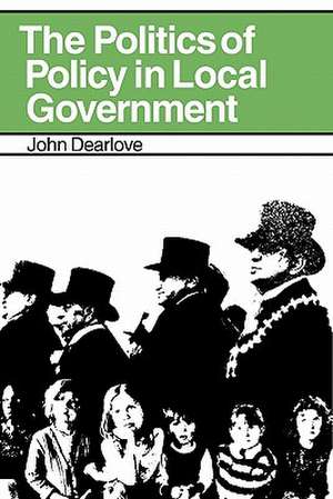 The Politics of Policy in Local Government: The Making and Maintenance of Public Policy in the Royal Borough of Kensington and Chelsea de John Dearlove