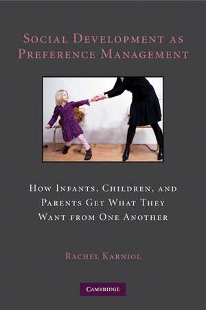 Social Development as Preference Management: How Infants, Children, and Parents Get What They Want from One Another de Rachel Karniol