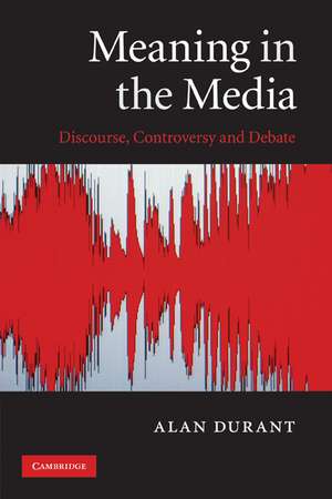 Meaning in the Media: Discourse, Controversy and Debate de Alan Durant