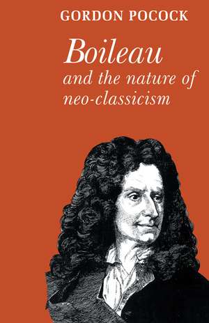 Boileau and the Nature of Neoclassicism de Gordon Pocock