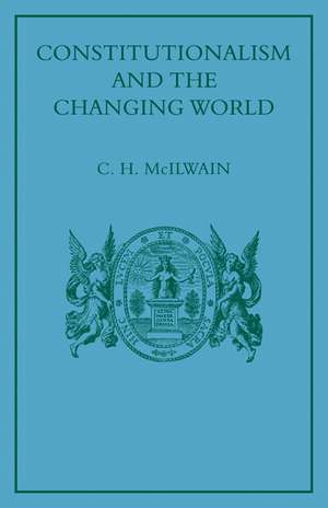 Constitutionalism and the Changing World: Collected Papers de C. H. McIlwain