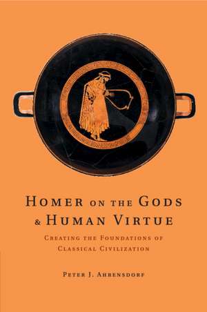 Homer on the Gods and Human Virtue: Creating the Foundations of Classical Civilization de Peter J. Ahrensdorf